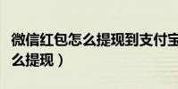 微信红包怎么提现到支付宝余额(微信红包怎么提现)