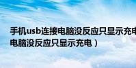 手机usb连接电脑没反应只显示充电怎么办(手机usb连接电脑没反应只显示充电)