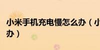 小米手机充电慢怎么办(小米手机充电慢怎么办)