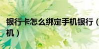 银行卡怎么绑定手机银行(银行卡怎么绑定手机)
