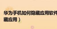 华为手机如何隐藏应用软件(华为手机如何隐藏应用)