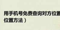 用手机号免费查询对方位置(免费查对方手机位置方法)
