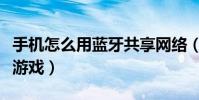 手机怎么用蓝牙共享网络(手机怎么用蓝牙传游戏)