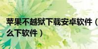 苹果不越狱下载安卓软件(苹果手机不越狱怎么下软件)