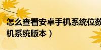 怎么查看安卓手机系统位数(怎么查看安卓手机系统版本)
