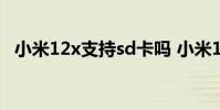 小米12x支持sd卡吗 小米12x支持OTG吗