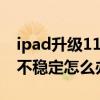 ipad升级11.2.6后问题（ipad升级ios6系统不稳定怎么办）