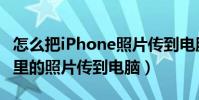 怎么把iPhone照片传到电脑(如何把iPhone里的照片传到电脑)