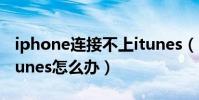 iphone连接不上itunes(iphone连接不上itunes怎么办)
