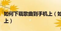 如何下载歌曲到手机上(如何下载歌曲到手机上)