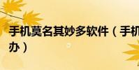 手机莫名其妙多软件(手机恶意软件多时怎么办)