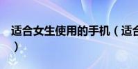 适合女生使用的手机(适合女生用的8款手机)