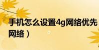 手机怎么设置4g网络优先(手机怎么设置4g网络)