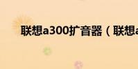 联想a300扩音器(联想a300怎么样)