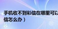 手机收不到彩信在哪里可以看(手机收不到彩信怎么办)