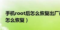 手机root后怎么恢复出厂设置(手机root后怎么恢复)