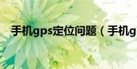 手机gps定位问题(手机gps定位怎么用)