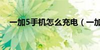 一加5手机怎么充电(一加5手机怎么样)