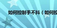 如何控制手不抖(如何控制手机流量)