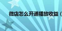 微店怎么开通播放收益(微店怎么开)