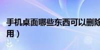 手机桌面哪些东西可以删除(手机桌面哪个好用)