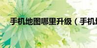 手机地图哪里升级(手机地图哪个好用)