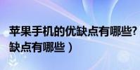 苹果手机的优缺点有哪些?(iphone手机的优缺点有哪些)