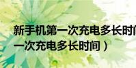 新手机第一次充电多长时间vivo(新手机第一次充电多长时间)