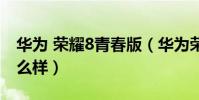 华为 荣耀8青春版(华为荣耀8青春版手机怎么样)