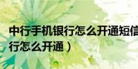中行手机银行怎么开通短信提醒(中行手机银行怎么开通)