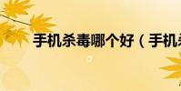 手机杀毒哪个好(手机杀毒哪个好)
