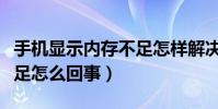 手机显示内存不足怎样解决(手机显示内存不足怎么回事)