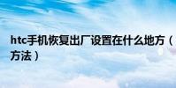 htc手机恢复出厂设置在什么地方(htc手机恢复出厂设置的方法)