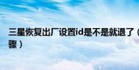 三星恢复出厂设置id是不是就退了(三星恢复出厂设置的步骤)