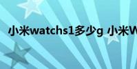 小米watchs1多少g 小米WatchS1多少钱