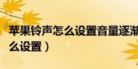 苹果铃声怎么设置音量逐渐变大(苹果铃声怎么设置)