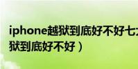 iphone越狱到底好不好七大坏处(iPhone越狱到底好不好)