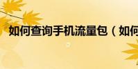 如何查询手机流量包(如何查询手机流量)