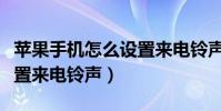 苹果手机怎么设置来电铃声(苹果手机怎么设置来电铃声)