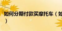 如何分期付款买摩托车(如何分期付款买手机)