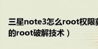 三星note3怎么root权限获取(三星NOTE3的root破解技术)