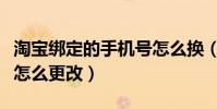 淘宝绑定的手机号怎么换(淘宝绑定的手机号怎么更改)