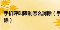 手机呼叫限制怎么消除(手机呼叫限制怎么解除)