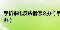 手机来电反应慢怎么办(手机来电反应慢怎么办)