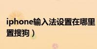 iphone输入法设置在哪里(iphone输入法设置搜狗)