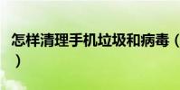 怎样清理手机垃圾和病毒(怎样清理手机垃圾)