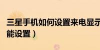 三星手机如何设置来电显示(三星手机来电功能设置)