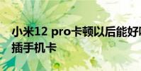 小米12 pro卡顿以后能好吗 小米12Pro怎么插手机卡