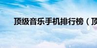 顶级音乐手机排行榜(顶级音乐手机)