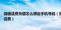 微信话费充值怎么绑定手机号码(微信如何给固定电话充值话费)